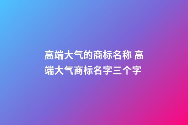 高端大气的商标名称 高端大气商标名字三个字